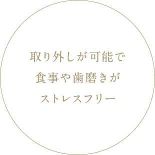 取り外しが可能で食事や歯磨きがストレスフリー