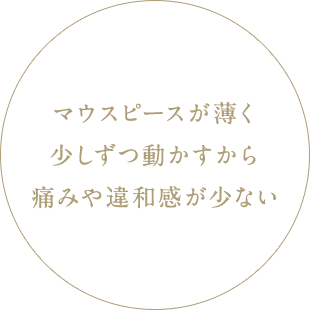 マウスピースが薄く少しずつ動かすから痛みや違和感が少ない